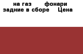 на газ 3110.фонари задние в сборе  › Цена ­ 2 000 - Кемеровская обл., Новокузнецк г. Авто » Продажа запчастей   